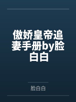 傲娇皇帝追妻手册by脸白白