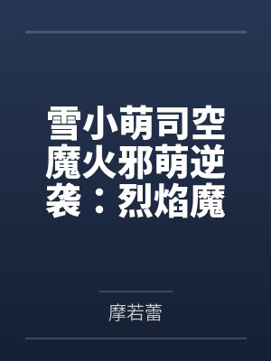 雪小萌司空魔火邪萌逆袭:烈焰魔君别过来