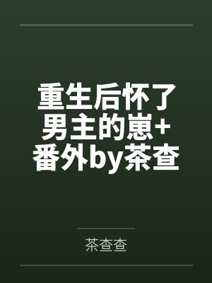 重生后怀了男主的崽+番外by茶查查