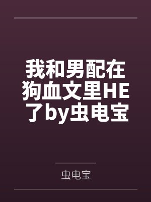我和男配在狗血文里HE了by虫电宝