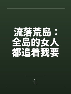 流落荒岛:全岛的女人都追着我要精液